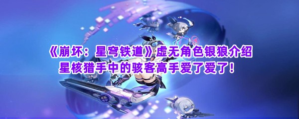 《崩坏：星穹铁道》虚无角色银狼介绍 星核猎手中的骇客高手爱了爱了！