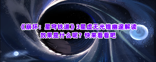 《崩坏：星穹铁道》3星虚无光锥幽邃解读 效果是什么呢？快来看看吧