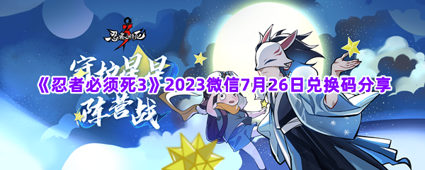 《忍者必须死3》2023微信7月26日兑换码分享