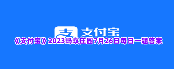 《支付宝》2023蚂蚁庄园7月26日每日一题答案