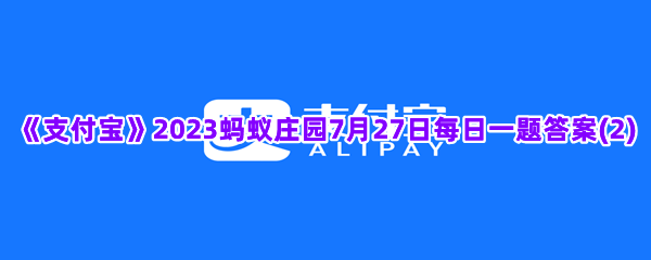 《支付宝》2023蚂蚁庄园7月27日每日一题答案(2)