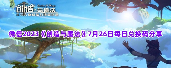 微信2023《创造与魔法》7月26日每日兑换码分享