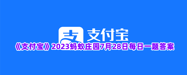 《支付宝》2023蚂蚁庄园7月28日每日一题答案