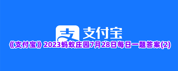 《支付宝》2023蚂蚁庄园7月28日每日一题答案(2)