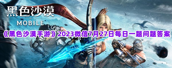 《黑色沙漠手游》2023微信7月27日每日一题问题答案