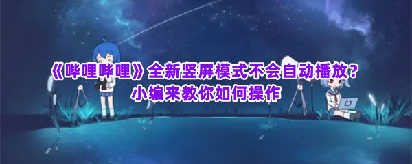 《哔哩哔哩》全新竖屏模式不会自动播放？小编来教你如何操作