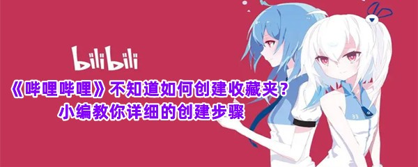 《哔哩哔哩》不知道如何创建收藏夹？小编教你详细的创建步骤