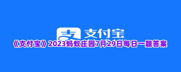 《支付宝》2023蚂蚁庄园7月29日每日一题答案