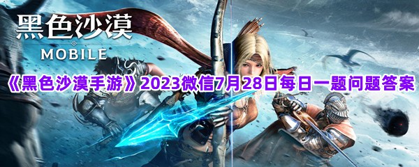 《黑色沙漠手游》2023微信7月28日每日一题问题答案