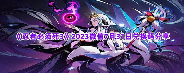 《忍者必须死3》2023微信7月31日兑换码分享