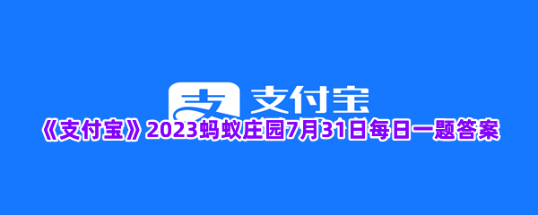 《支付宝》2023蚂蚁庄园7月31日每日一题答案