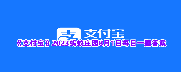 《支付宝》2023蚂蚁庄园8月1日每日一题答案