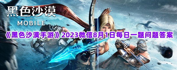 《黑色沙漠手游》2023微信8月1日每日一题问题答案