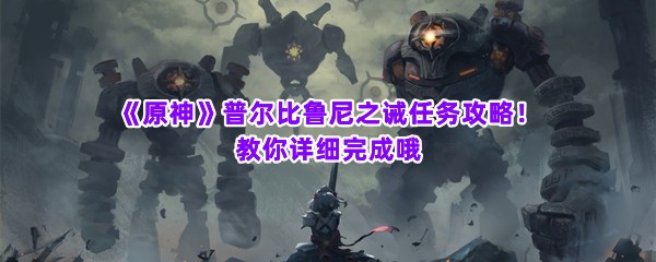 《原神》普尔比鲁尼之诫任务攻略！教你详细完成哦