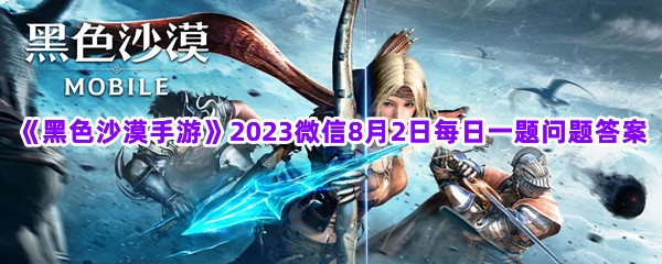 《黑色沙漠手游》2023微信8月2日每日一题问题答案