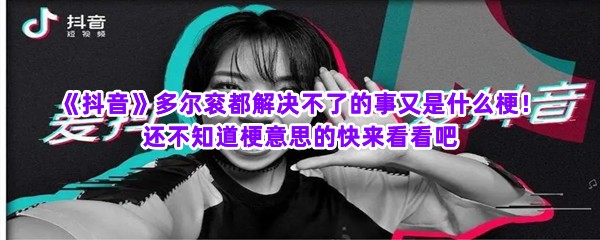 《抖音》多尔衮都解决不了的事又是什么梗！还不知道梗意思的快来看看吧