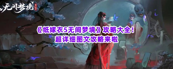 《纸嫁衣5无间梦境》攻略大全！超详细图文攻略来啦