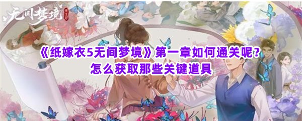 《纸嫁衣5无间梦境》第一章如何通关呢？怎么获取那些关键道具