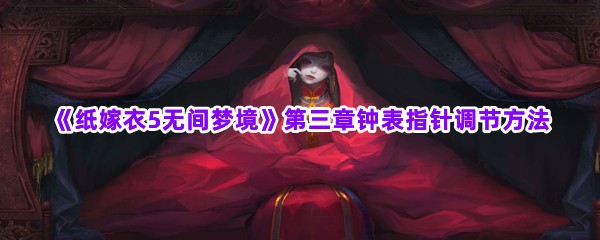 《纸嫁衣5无间梦境》第三章钟表指针调节方法