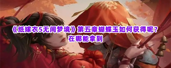 《纸嫁衣5无间梦境》第五章蝴蝶玉如何获得呢？在哪能拿到