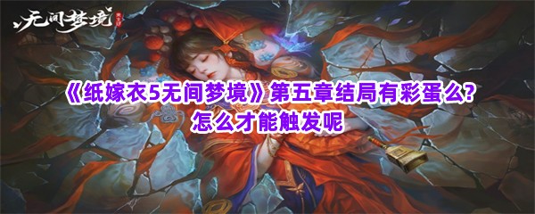 《纸嫁衣5无间梦境》第五章结局有彩蛋么?怎么才能触发呢