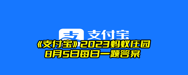 《支付宝》2023蚂蚁庄园8月5日每日一题答案