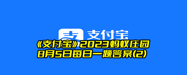 《支付宝》2023蚂蚁庄园8月5日每日一题答案(2)