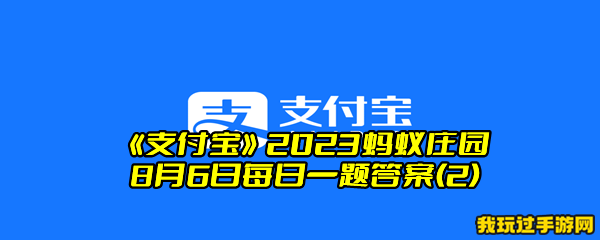 《支付宝》2023蚂蚁庄园8月6日每日一题答案(2)