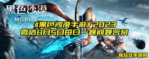 《黑色沙漠手游》2023微信8月5日每日一题问题答案