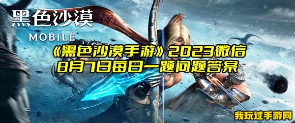 《黑色沙漠手游》2023微信8月7日每日一题问题答案