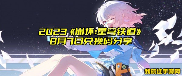 2023《崩坏：星穹铁道》8月7日兑换码分享