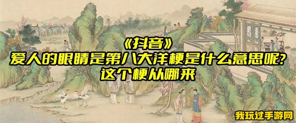 《抖音》爱人的眼睛是第八大洋梗是什么意思呢？这个梗从哪来