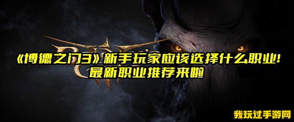 《博德之门3》新手玩家应该选择什么职业！最新职业推荐来啦