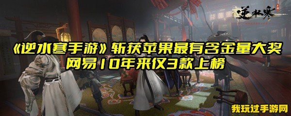 《逆水寒手游》斩获苹果最有含金量大奖，网易10年来仅3款上榜