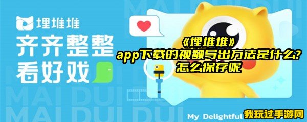 《埋堆堆》app下载的视频导出方法是什么？怎么保存呢