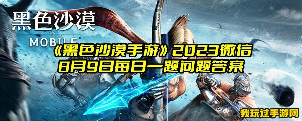 《黑色沙漠手游》2023微信8月9日每日一题问题答案