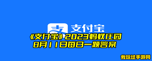 《支付宝》2023蚂蚁庄园8月11日每日一题答案