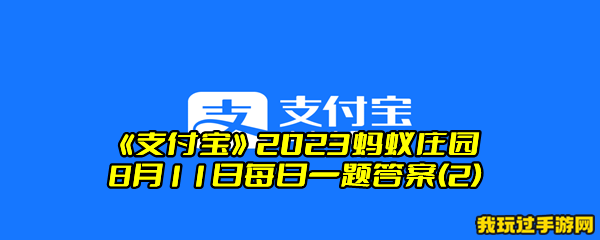 《支付宝》2023蚂蚁庄园8月11日每日一题答案(2)