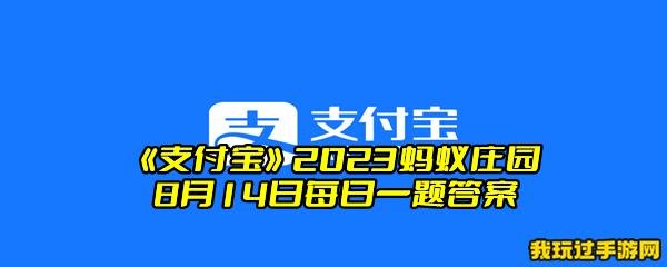 《支付宝》2023蚂蚁庄园8月14日每日一题答案