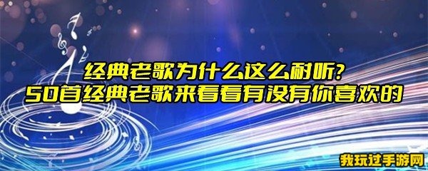 经典老歌为什么这么耐听？50首经典老歌来看看有没有你喜欢的