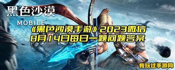 《黑色沙漠手游》2023微信8月14日每日一题问题答案