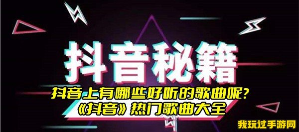 抖音上有哪些好听的歌曲呢？《抖音》热门歌曲大全