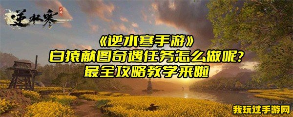 《逆水寒手游》白猿献图奇遇任务怎么做呢？最全攻略教学来啦