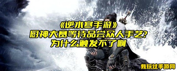 《逆水寒手游》厨神大赛等待品尝众人手艺？为什么触发不了啊