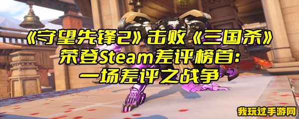 《守望先锋2》击败《三国杀》荣登Steam差评榜首：一场差评之战争