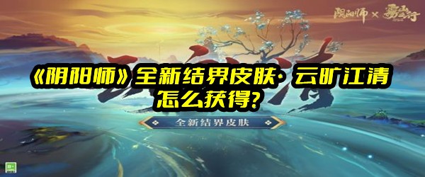 《阴阳师》全新结界皮肤·云旷江清怎么获得？