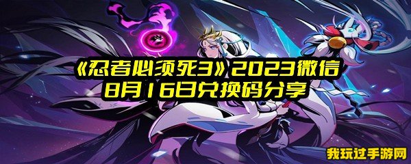 《忍者必须死3》2023微信8月16日兑换码分享