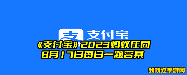 《支付宝》2023蚂蚁庄园8月17日每日一题答案