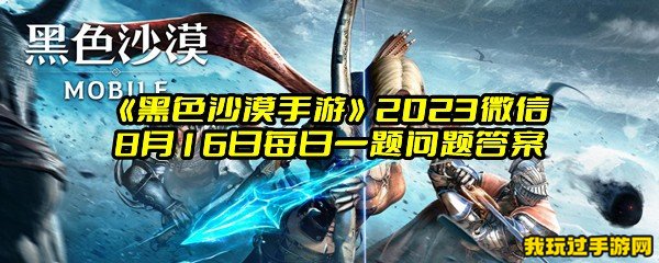 《黑色沙漠手游》2023微信8月16日每日一题问题答案