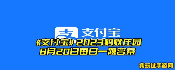 《支付宝》2023蚂蚁庄园8月20日每日一题答案